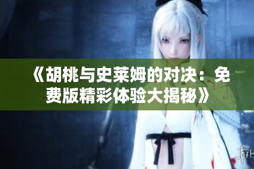 《胡桃与史莱姆的对决：免费版精彩体验大揭秘》