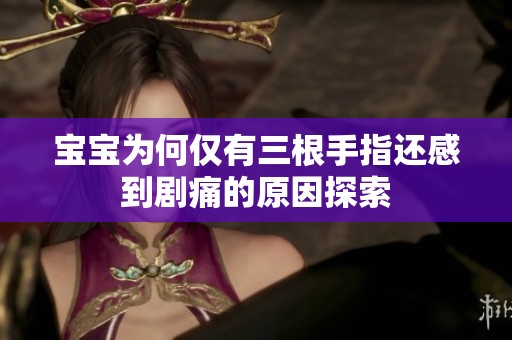 宝宝为何仅有三根手指还感到剧痛的原因探索
