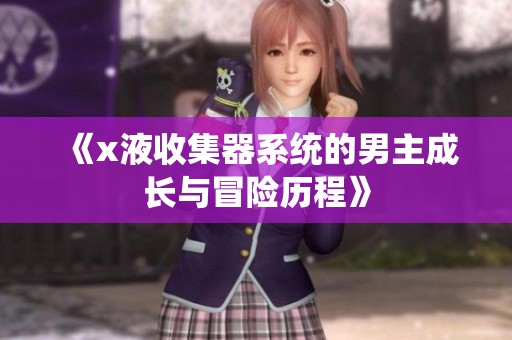 《x液收集器系统的男主成长与冒险历程》