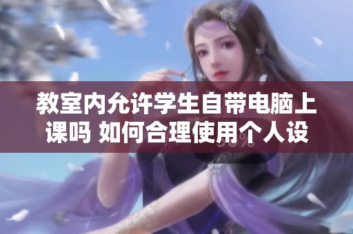 教室内允许学生自带电脑上课吗 如何合理使用个人设备