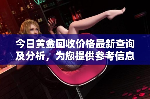 今日黄金回收价格最新查询及分析，为您提供参考信息