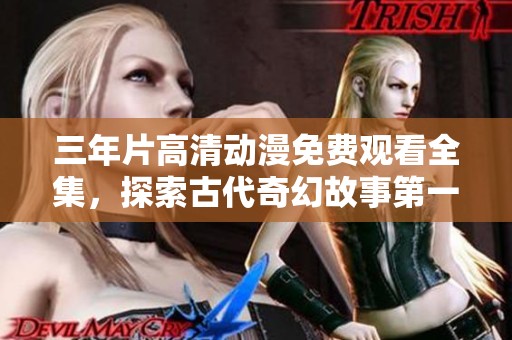 三年片高清动漫免费观看全集，探索古代奇幻故事第一集！