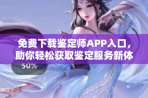 免费下载鉴定师APP入口，助你轻松获取鉴定服务新体验