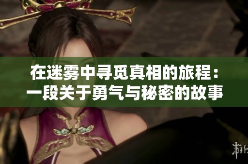 在迷雾中寻觅真相的旅程：一段关于勇气与秘密的故事