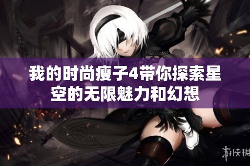 我的时尚瘦子4带你探索星空的无限魅力和幻想
