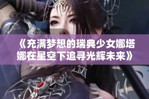《充满梦想的瑞典少女娜塔娜在星空下追寻光辉未来》