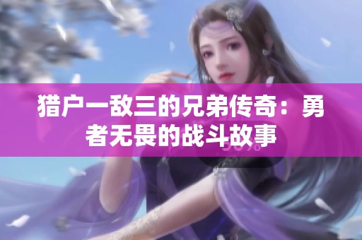 猎户一敌三的兄弟传奇：勇者无畏的战斗故事