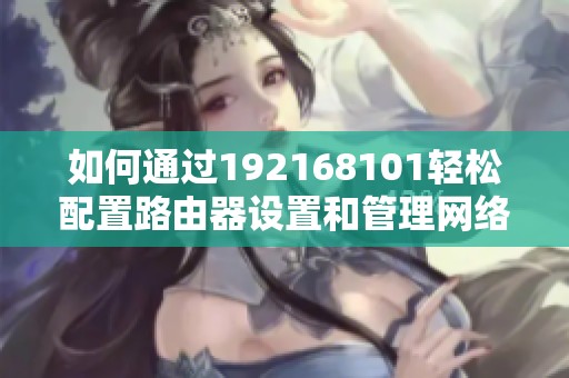 如何通过192168101轻松配置路由器设置和管理网络