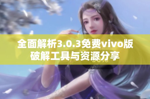 全面解析3.0.3免费vivo版破解工具与资源分享