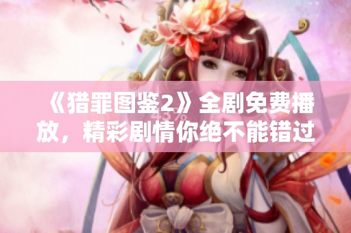 《猎罪图鉴2》全剧免费播放，精彩剧情你绝不能错过！