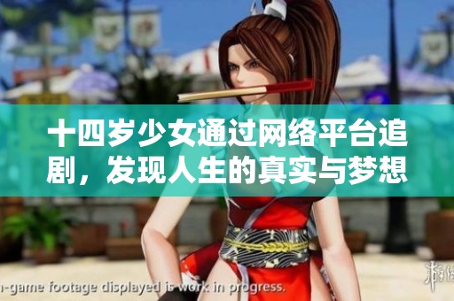 十四岁少女通过网络平台追剧，发现人生的真实与梦想