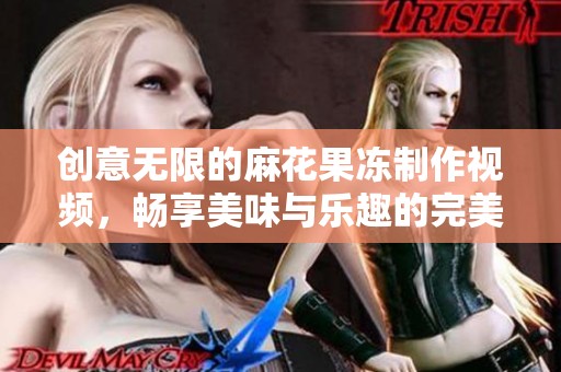 创意无限的麻花果冻制作视频，畅享美味与乐趣的完美结合