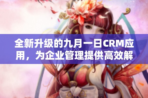 全新升级的九月一日CRM应用，为企业管理提供高效解决方案