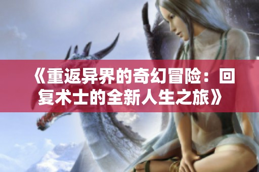 《重返异界的奇幻冒险：回复术士的全新人生之旅》
