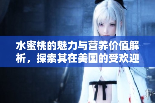 水蜜桃的魅力与营养价值解析，探索其在美国的受欢迎程度