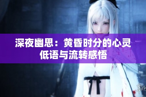 深夜幽思：黄昏时分的心灵低语与流转感悟