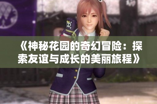 《神秘花园的奇幻冒险：探索友谊与成长的美丽旅程》