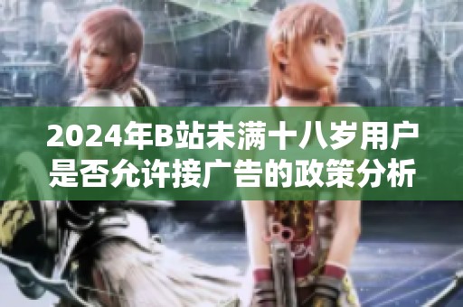 2024年B站未满十八岁用户是否允许接广告的政策分析