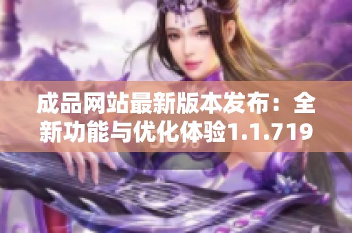 成品网站最新版本发布：全新功能与优化体验1.1.719版揭秘