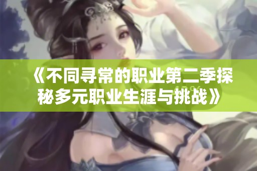 《不同寻常的职业第二季探秘多元职业生涯与挑战》
