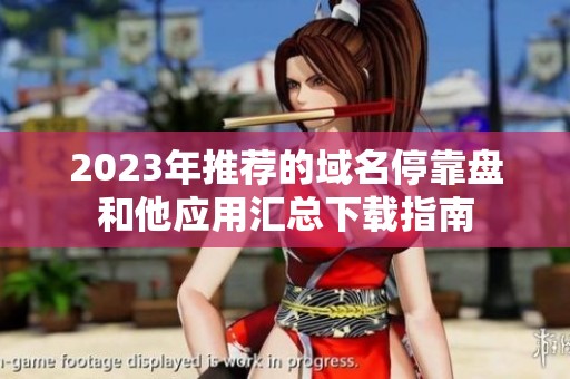 2023年推荐的域名停靠盘和他应用汇总下载指南