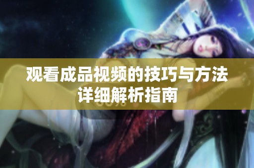 观看成品视频的技巧与方法详细解析指南