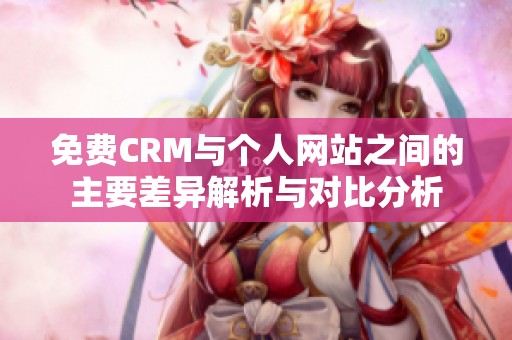 免费CRM与个人网站之间的主要差异解析与对比分析