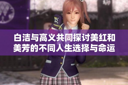 白洁与高义共同探讨美红和美芳的不同人生选择与命运交错