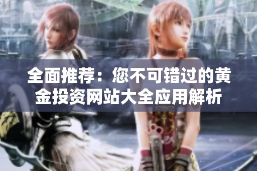 全面推荐：您不可错过的黄金投资网站大全应用解析