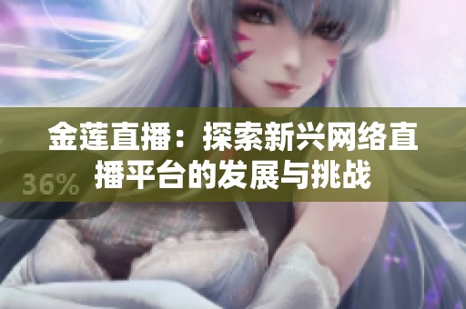 金莲直播：探索新兴网络直播平台的发展与挑战