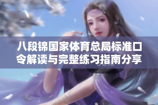 八段锦国家体育总局标准口令解读与完整练习指南分享