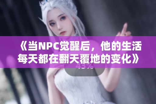 《当NPC觉醒后，他的生活每天都在翻天覆地的变化》