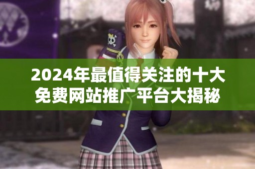 2024年最值得关注的十大免费网站推广平台大揭秘