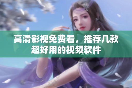 高清影视免费看，推荐几款超好用的视频软件
