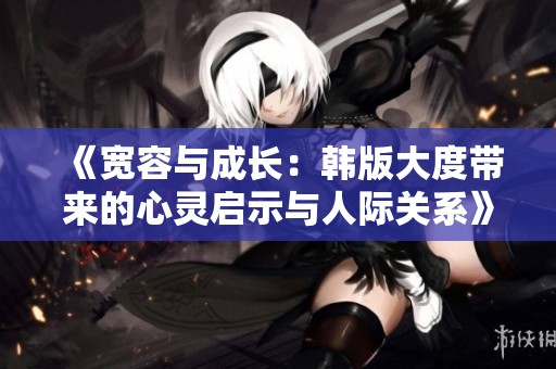 《宽容与成长：韩版大度带来的心灵启示与人际关系》