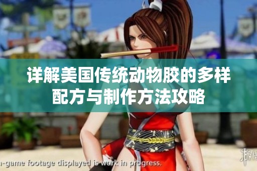 详解美国传统动物胶的多样配方与制作方法攻略