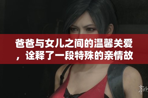 爸爸与女儿之间的温馨关爱，诠释了一段特殊的亲情故事