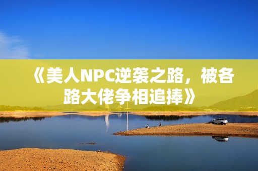 《美人NPC逆袭之路，被各路大佬争相追捧》