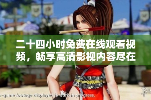 二十四小时免费在线观看视频，畅享高清影视内容尽在掌握