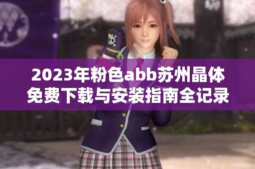 2023年粉色abb苏州晶体免费下载与安装指南全记录