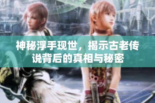 神秘浮手现世，揭示古老传说背后的真相与秘密