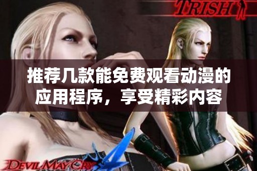 推荐几款能免费观看动漫的应用程序，享受精彩内容