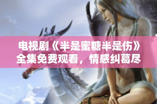 电视剧《半是蜜糖半是伤》全集免费观看，情感纠葛尽在其中