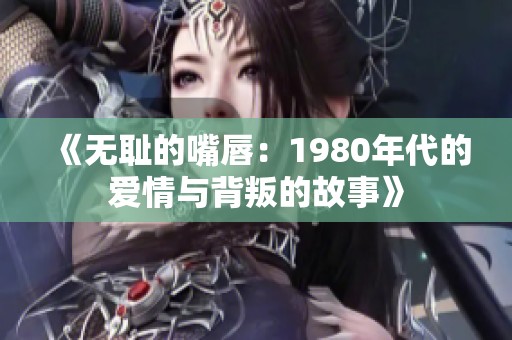 《无耻的嘴唇：1980年代的爱情与背叛的故事》