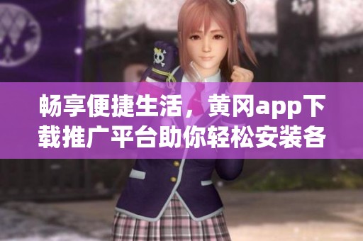 畅享便捷生活，黄冈app下载推广平台助你轻松安装各类应用