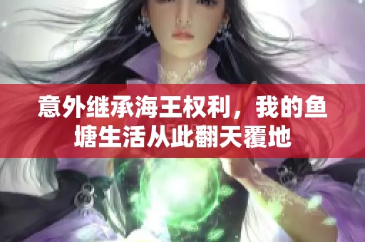 意外继承海王权利，我的鱼塘生活从此翻天覆地