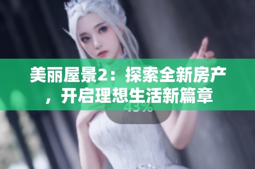 美丽屋景2：探索全新房产，开启理想生活新篇章