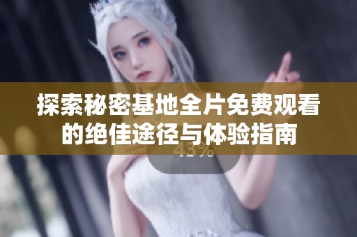 探索秘密基地全片免费观看的绝佳途径与体验指南