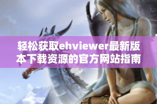 轻松获取ehviewer最新版本下载资源的官方网站指南