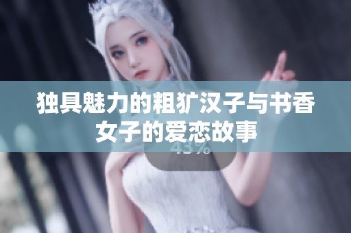 独具魅力的粗犷汉子与书香女子的爱恋故事